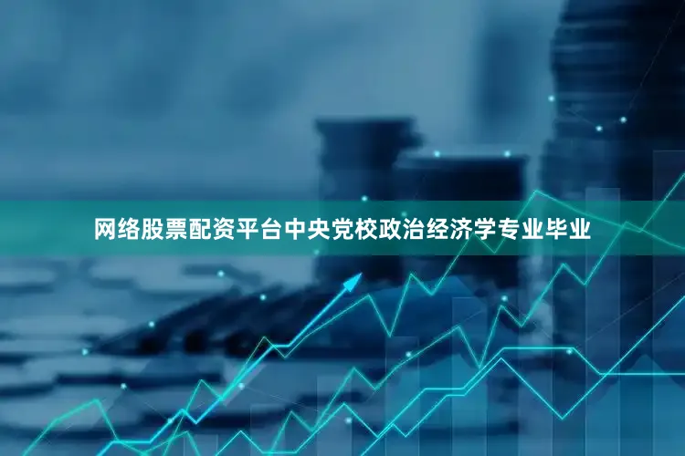 网络股票配资平台中央党校政治经济学专业毕业