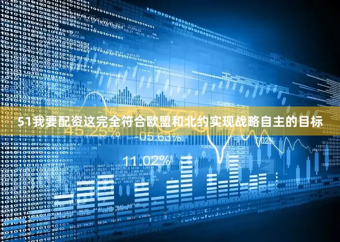 51我要配资这完全符合欧盟和北约实现战略自主的目标