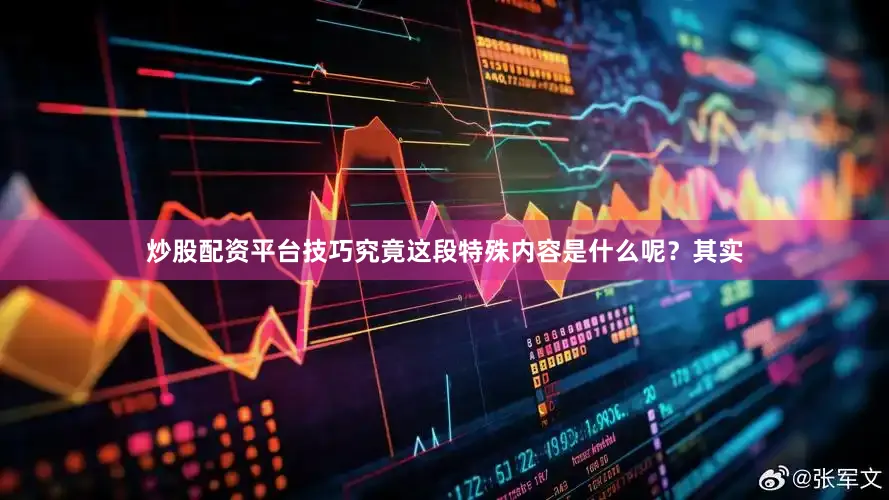 炒股配资平台技巧究竟这段特殊内容是什么呢？其实