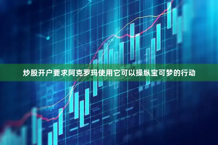 炒股开户要求阿克罗玛使用它可以操纵宝可梦的行动