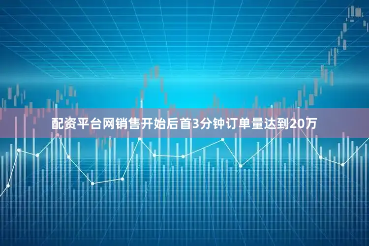 配资平台网销售开始后首3分钟订单量达到20万