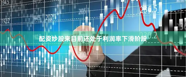 配资炒股来目前还处于利润率下滑阶段