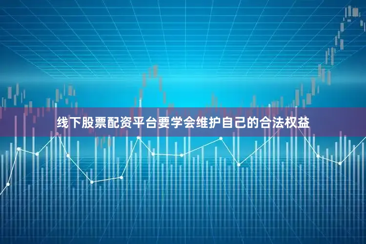 线下股票配资平台要学会维护自己的合法权益