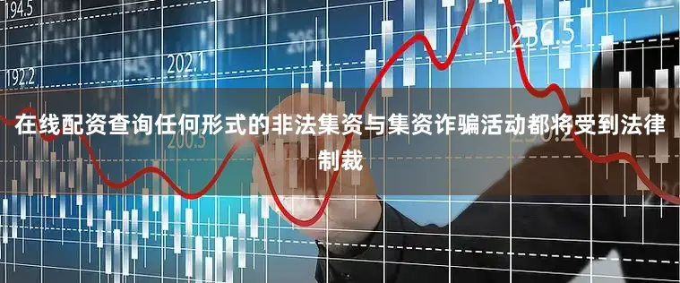 在线配资查询任何形式的非法集资与集资诈骗活动都将受到法律制裁