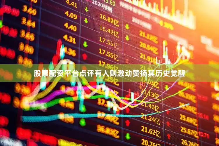 股票配资平台点评有人则激动赞扬其历史觉醒