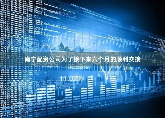 南宁配资公司为了接下来六个月的顺利交接