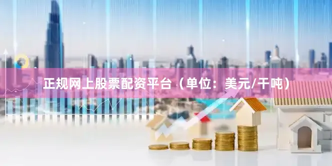 正规网上股票配资平台（单位：美元/干吨）