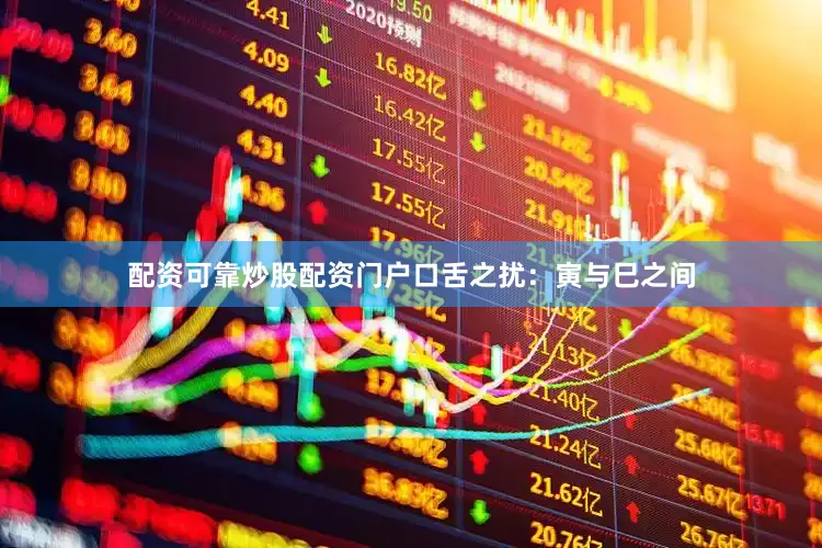 配资可靠炒股配资门户口舌之扰：寅与巳之间
