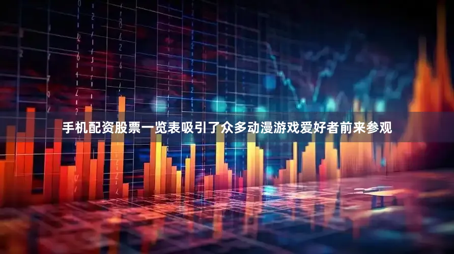 手机配资股票一览表吸引了众多动漫游戏爱好者前来参观