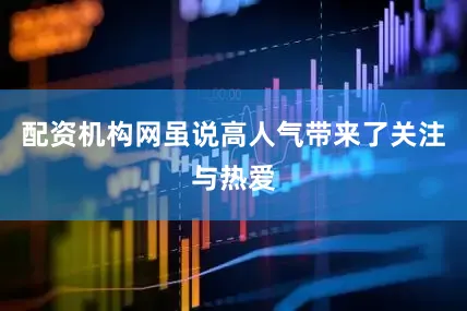 配资机构网虽说高人气带来了关注与热爱