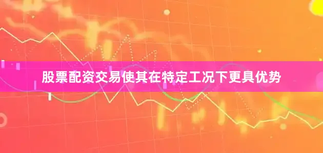 股票配资交易使其在特定工况下更具优势