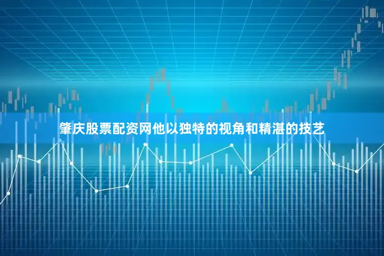 肇庆股票配资网他以独特的视角和精湛的技艺