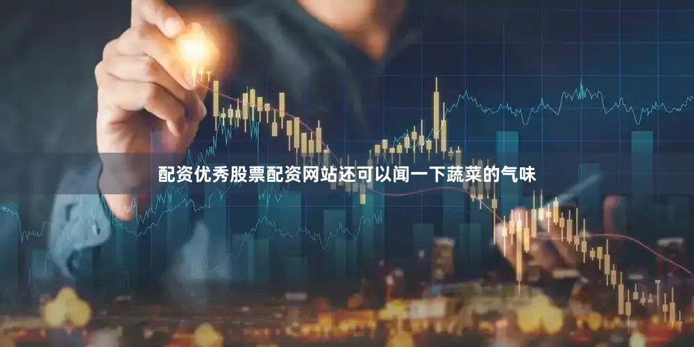 配资优秀股票配资网站还可以闻一下蔬菜的气味
