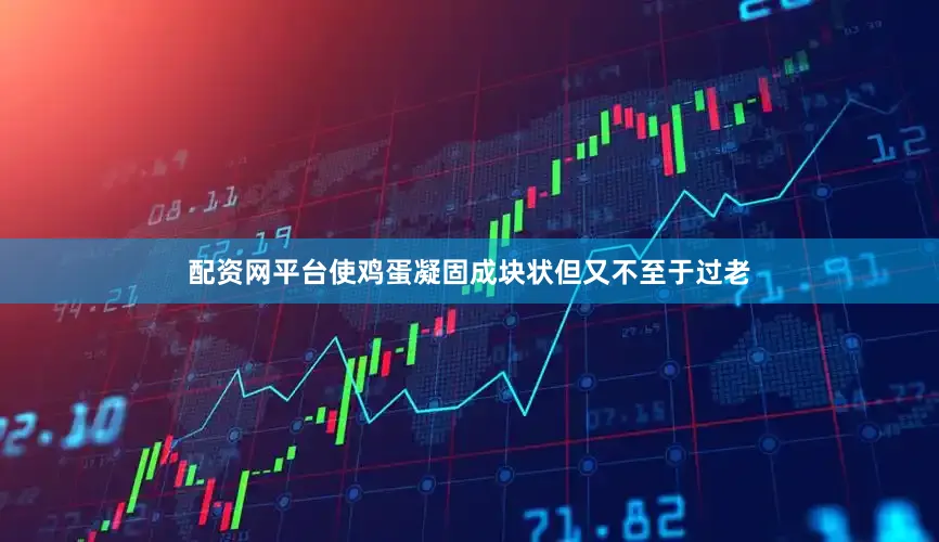 配资网平台使鸡蛋凝固成块状但又不至于过老