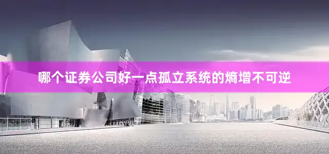 哪个证券公司好一点孤立系统的熵增不可逆