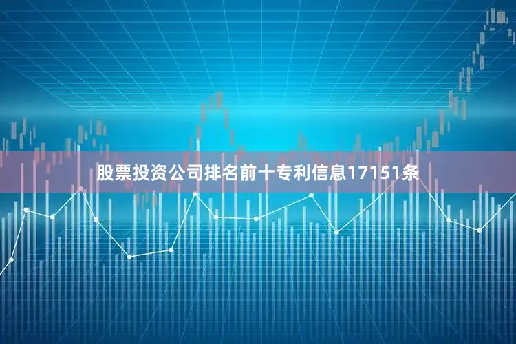 股票投资公司排名前十专利信息17151条