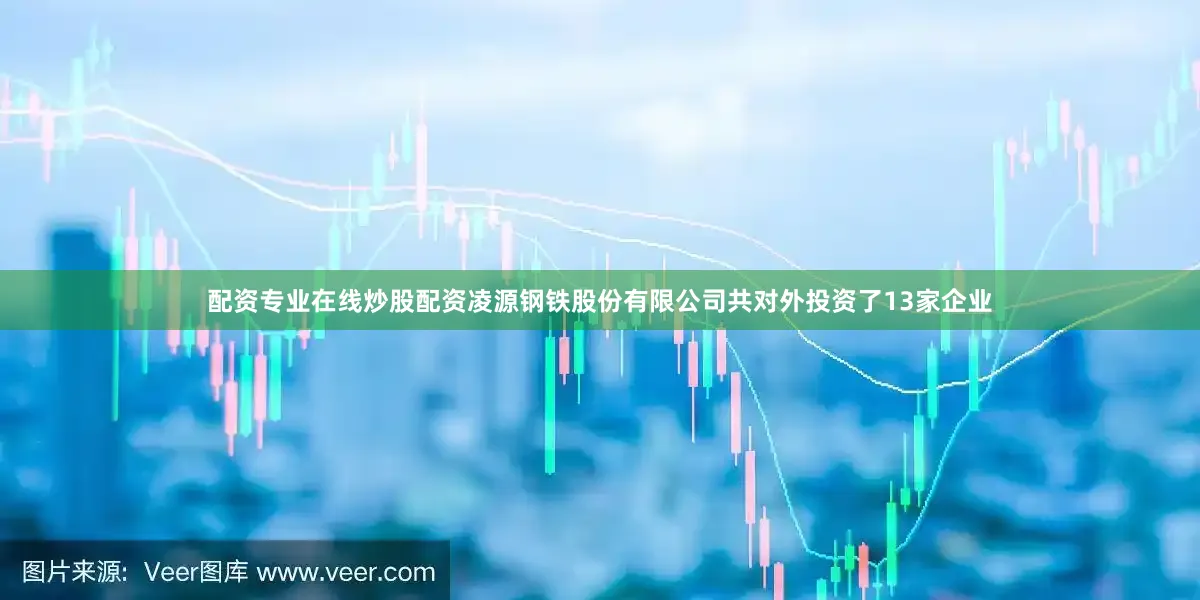 配资专业在线炒股配资凌源钢铁股份有限公司共对外投资了13家企业