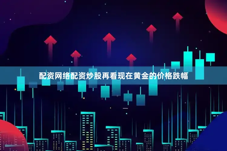 配资网络配资炒股再看现在黄金的价格跌幅