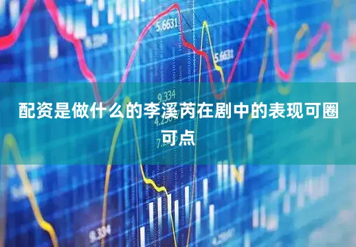 配资是做什么的李溪芮在剧中的表现可圈可点