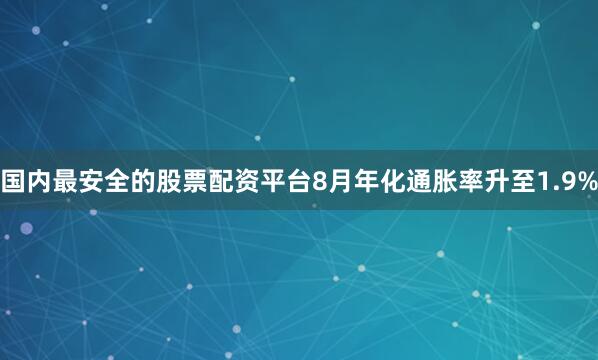 国内最安全的股票配资平台8月年化通胀率升至1.9%