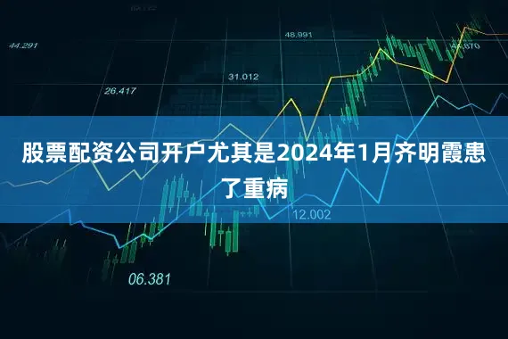 股票配资公司开户尤其是2024年1月齐明霞患了重病