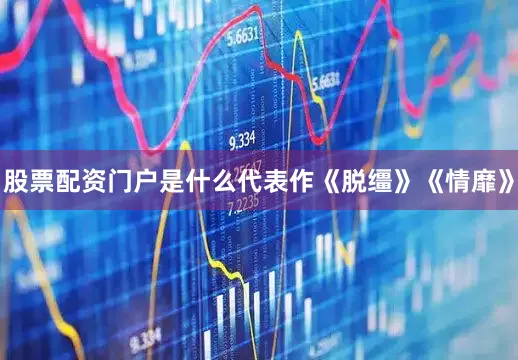 股票配资门户是什么代表作《脱缰》《情靡》
