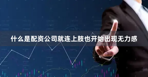 什么是配资公司就连上肢也开始出现无力感