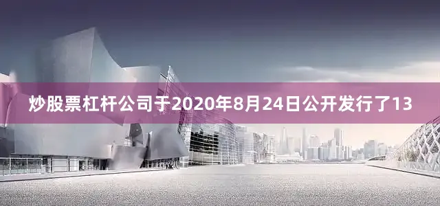 炒股票杠杆公司于2020年8月24日公开发行了13