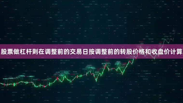 股票做杠杆则在调整前的交易日按调整前的转股价格和收盘价计算