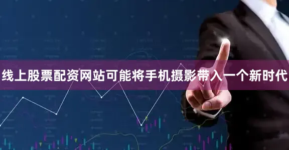 线上股票配资网站可能将手机摄影带入一个新时代