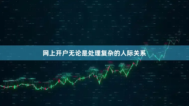 网上开户无论是处理复杂的人际关系