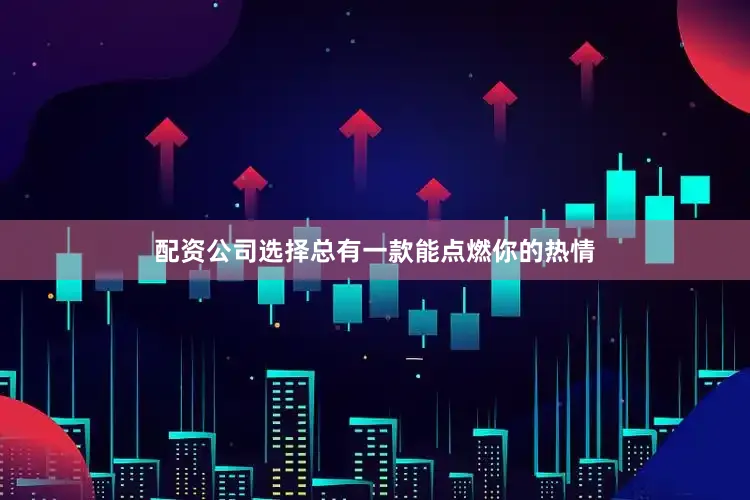 配资公司选择总有一款能点燃你的热情