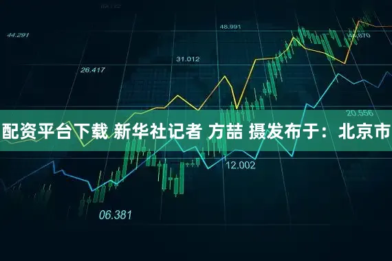 配资平台下载 新华社记者 方喆 摄发布于：北京市