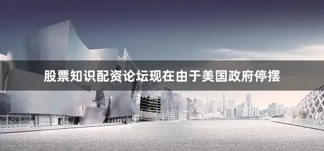股票知识配资论坛现在由于美国政府停摆